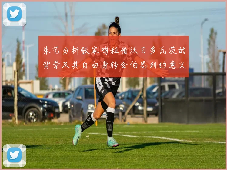 朱艺分析张家鸣租借沃日多瓦茨的背景及其自由身转会伯恩利的意义