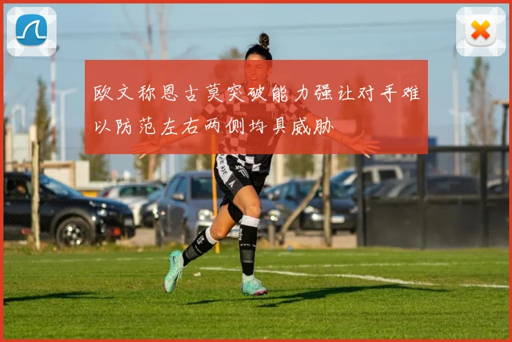 欧文称恩古莫突破能力强让对手难以防范左右两侧均具威胁