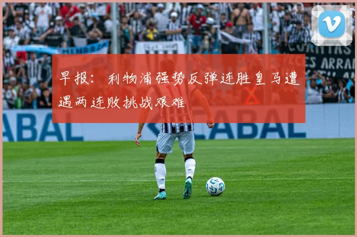 早报：利物浦强势反弹连胜皇马遭遇两连败挑战艰难