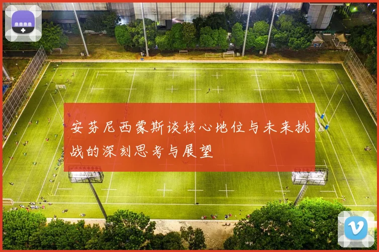 安芬尼西蒙斯谈核心地位与未来挑战的深刻思考与展望