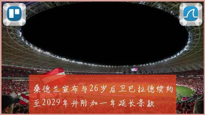 桑德兰宣布与26岁后卫巴拉德续约至2029年并附加一年延长条款