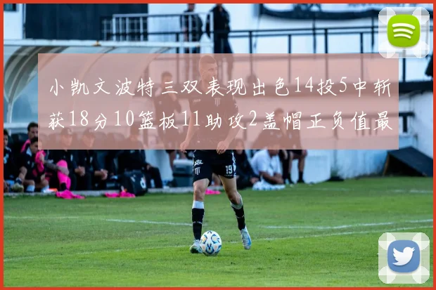 小凯文波特三双表现出色14投5中斩获18分10篮板11助攻2盖帽正负值最高