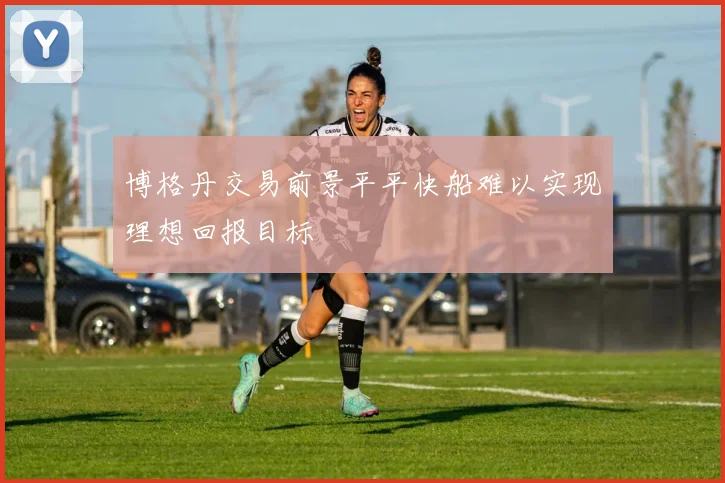 博格丹交易前景平平快船难以实现理想回报目标