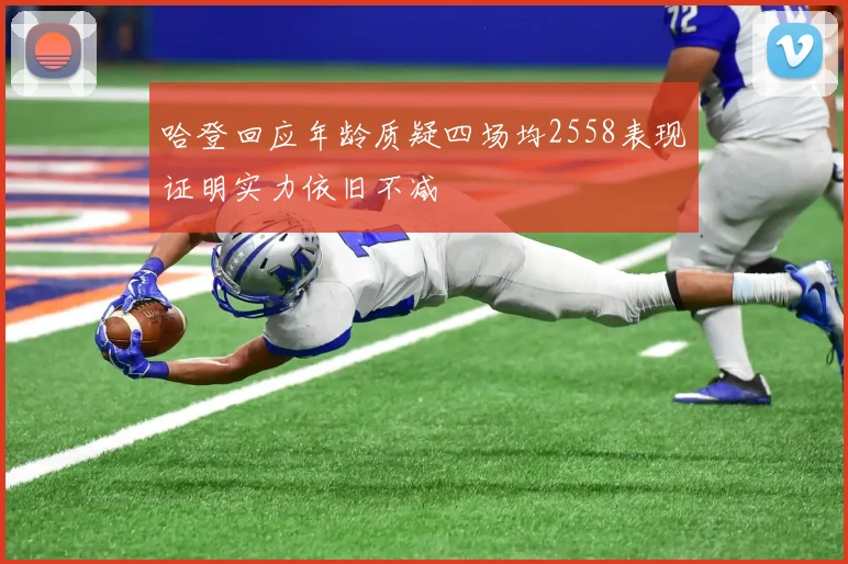 哈登回应年龄质疑四场均2558表现证明实力依旧不减