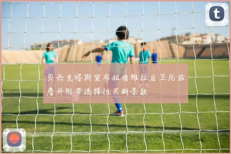 贝西克塔斯宣布租借维拉后卫厄兹詹并附带选择性买断条款