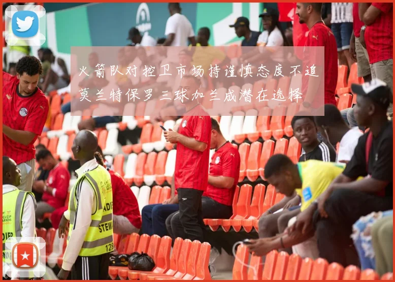 火箭队对控卫市场持谨慎态度不追莫兰特保罗三球加兰成潜在选择