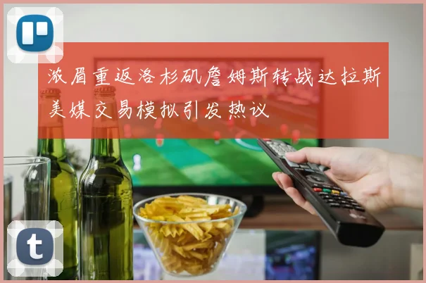 浓眉重返洛杉矶詹姆斯转战达拉斯美媒交易模拟引发热议