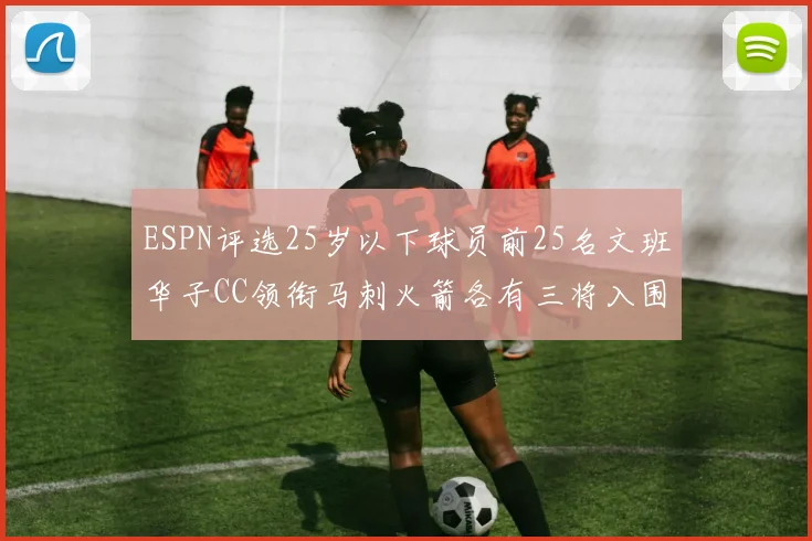 ESPN评选25岁以下球员前25名文班华子CC领衔马刺火箭各有三将入围