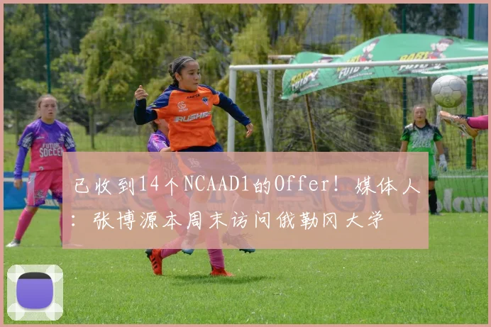 已收到14个NCAAD1的Offer！媒体人：张博源本周末访问俄勒冈大学
