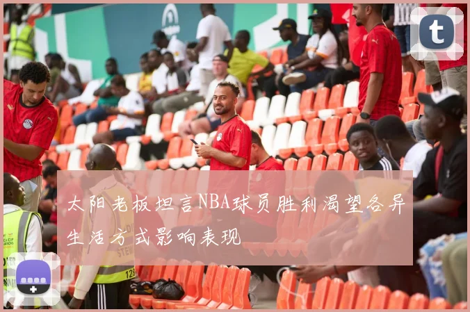 太阳老板坦言NBA球员胜利渴望各异生活方式影响表现