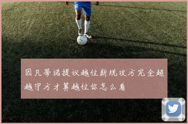 因凡蒂诺提议越位新规攻方完全超越守方才算越位你怎么看