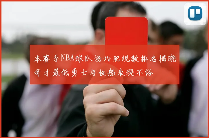 本赛季NBA球队场均犯规数排名揭晓奇才最低勇士与快船表现不俗