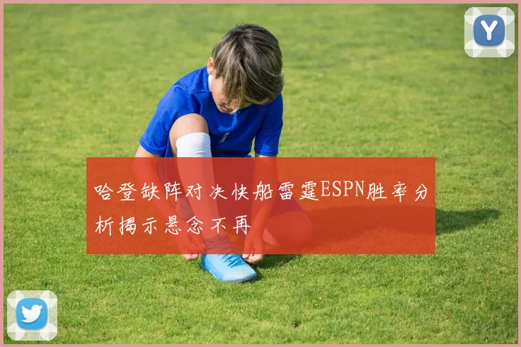 哈登缺阵对决快船雷霆ESPN胜率分析揭示悬念不再